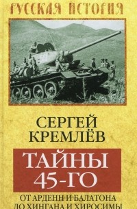 Сергей Кремлёв - Тайны 45-го. От Арденн и Балатона до Хингана и Хиросимы