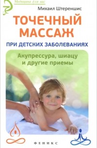 Михаил Штереншис - Точечный массаж при детских заболеваниях. Акупрессура, шиацу и другие приемы