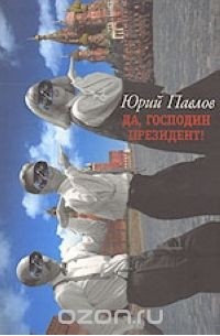 Юрий Павлов - Да, господин президент!