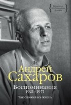 Андрей Сахаров - Воспоминания. 1921–1971: Так сложилась жизнь