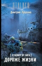 Дмитрий Луценко - Сталкер от бога. Дороже жизни