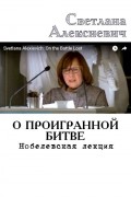 Светлана Алексиевич - О проигранной битве. Нобелевская лекция Светланы Алексиевич