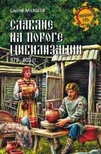 Сергей Алексеев - Славяне на пороге цивилизации. 679-800 гг.