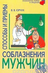 Виктор Юрчук - Способы и приемы соблазнения мужчин