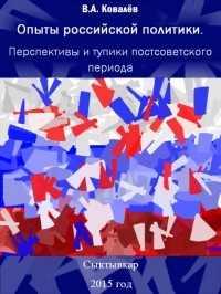 Виктор Ковалев - Опыты российской политики: перспективы и тупики постсоветского  периода: Политологические очерки : монография