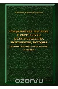 Михаил Шахнович - Современная мистика в свете науки. Религиоведение, психология, история