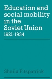 Sheila Fitzpatrick - Education and Social Mobility in the Soviet Union 1921-1934