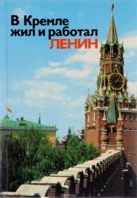  - В Кремле жил и работал Ленин. Путеводитель