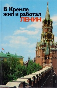  - В Кремле жил и работал Ленин. Путеводитель