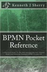 Kenneth J Sherry - BPMN Pocket Reference: A Practical Guide To The International Business Process Model And Notation Standard BPMN Version 2.0