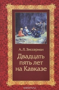 Арнольд Зиссерман - Двадцать пять лет на Кавказе (1842-1867)