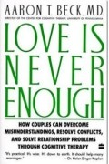 Love Is Never Enough: How Couples Can Overcome Misunderstandings, Resolve Conflicts, and Solve Relationship Problems Through Cognitive Therapy