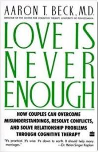  - Love Is Never Enough: How Couples Can Overcome Misunderstandings, Resolve Conflicts, and Solve Relationship Problems Through Cognitive Therapy