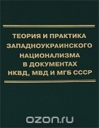  - Теория и практика западноукраинского национализма в документах НКВД, МВД и МГБ СССР