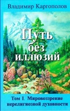 Владимир Каргополов - Путь без иллюзий. Том 1. Мировоззрение нерелигиозной духовности