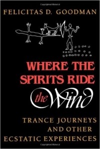 Felicitas D. Goodman - Where the Spirits Ride the Wind: Trance Journeys and Other Ecstatic Experiences