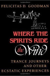 Felicitas D. Goodman - Where the Spirits Ride the Wind: Trance Journeys and Other Ecstatic Experiences