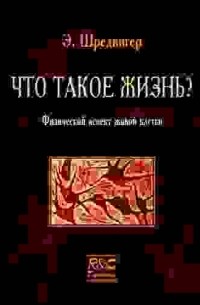 Эрвин Шредингер - Что такое жизнь? Физический аспект живой клетки