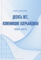 Рамиз Мехтиев - Десять лет, изменившие Азербайджан. 2003-2013