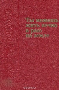 Ты можешь жить вечно в раю на земле