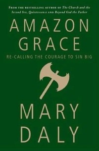 Mary Daly - Amazon Grace: Re-Calling the Courage to Sin Big