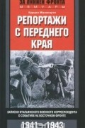 Репортажи с переднего края. Записки итальянского военного корреспондента о событиях на Восточном фронте. 1941-1943