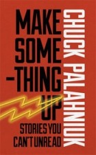 Chuck Palahniuk - Make Something Up: Stories You Can't Unread (сборник)