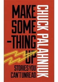 Chuck Palahniuk - Make Something Up: Stories You Can't Unread (сборник)