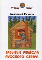 Анатолий Ехалов - Забытые ремёсла Русского Севера