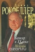 Дэвид Рокфеллер - Банкир в XX веке. Мемуары
