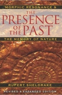 Rupert Sheldrake - The Presence of the Past: Morphic Resonance and the Memory of Nature