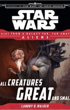 Лендри Куин Уолкер - Star Wars Journey to the Force Awakens: All Creatures Great and Small: Tales From a Galaxy Far, Far Away