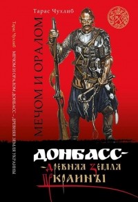 Тарас Чухлиб - Мечом и оралом. Донбасс – древняя земля Украины