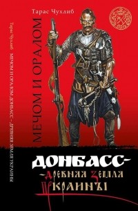 Тарас Чухлиб - Мечом и оралом. Донбасс – древняя земля Украины