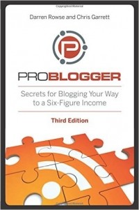  - ProBlogger: Secrets for Blogging Your Way to a Six-Figure Income 3rd Edition