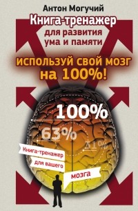 Могучий Антон - Используй свой мозг на 100%! Книга-тренажер для развития ума и памяти