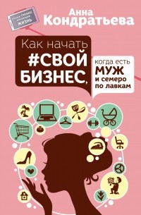 Кондратьева Анна - Как начать свой бизнес, когда есть муж и семеро по лавкам