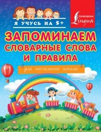 Круглова А. - Запоминаем словарные слова и правила. Для начальной школы