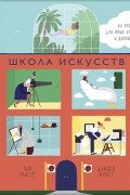  - Школа искусств. 40 уроков для юных художников и дизайнеров