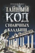 Александр Волков - Тайный код столичных кладбищ