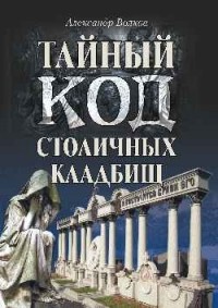 Александр Волков - Тайный код столичных кладбищ