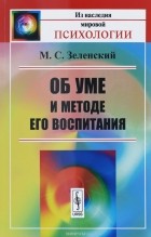 М. С. Зеленский - Об уме и методе его воспитания