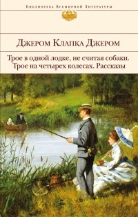 Джером Клапка Джером - Трое в одной лодке, не считая собаки. Трое на четырех колесах. Рассказы (сборник)