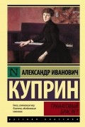 Александр Куприн - Гранатовый браслет. Повести и рассказы (сборник)