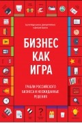 Бизнес как игра. Грабли российского бизнеса и неожиданные решения