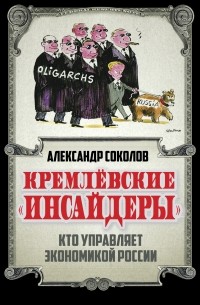 Соколов А.А. - Кремлевские «инсайдеры». Кто управляет экономикой России