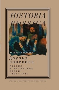 Альберт Каганович - Друзья поневоле: Россия и бухарские евреи, 1800—1917