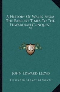 John Edward Lloyd - A History of Wales: From the Earliest Times to the Edwardian Conquest