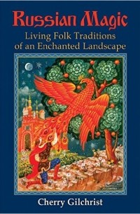 Cherry Gilchrist - Russian Magic: Living Folk Traditions of an Enchanted Landscape
