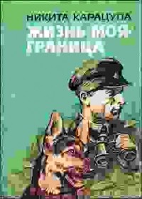 Никита Федорович Карацупа - Жизнь моя — граница